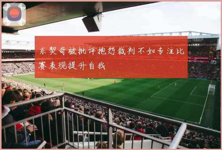 东契奇被批评抱怨裁判不如专注比赛表现提升自我