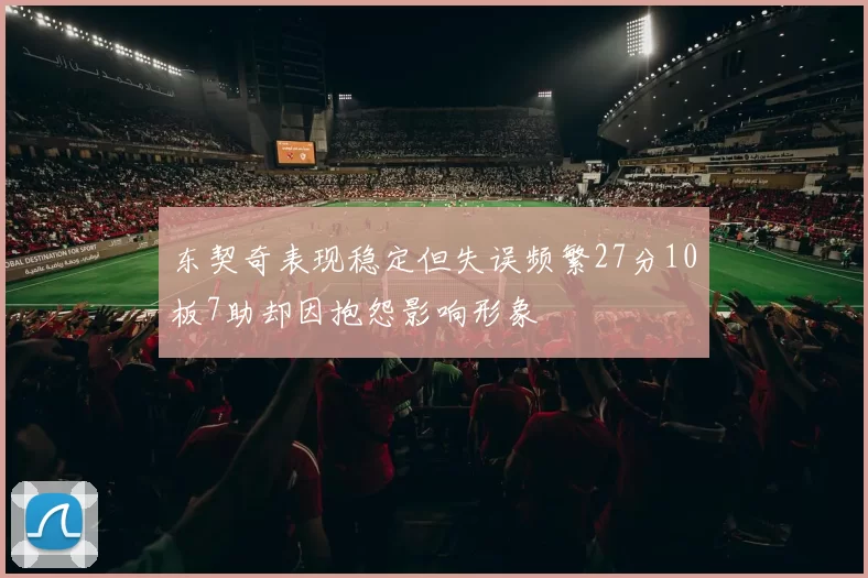 东契奇表现稳定但失误频繁27分10板7助却因抱怨影响形象