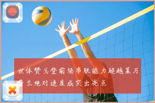 世体赞戈登前场串联能力超越莱万费兰绝对速度成突出亮点