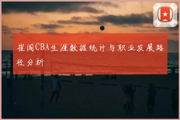 崔闯CBA生涯数据统计与职业发展路径分析