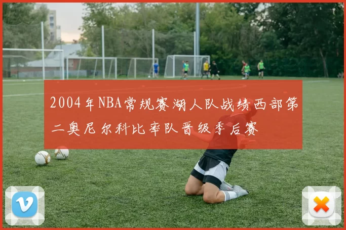 2004年NBA常规赛湖人队战绩西部第二奥尼尔科比率队晋级季后赛