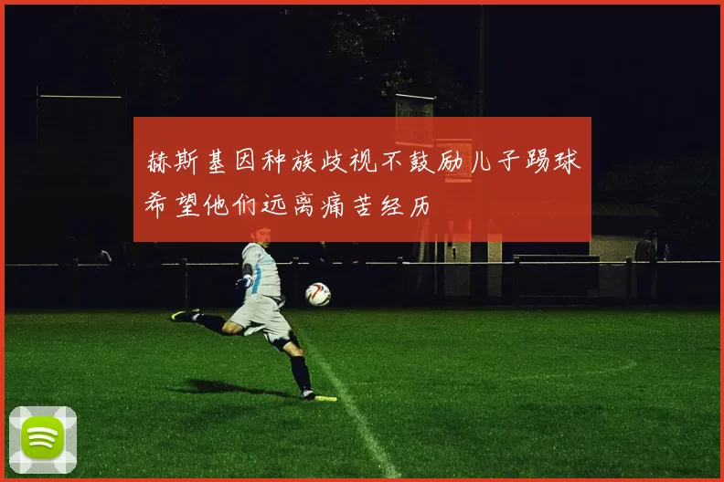 赫斯基因种族歧视不鼓励儿子踢球希望他们远离痛苦经历