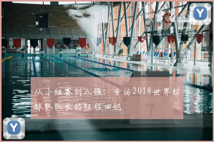 从小组赛到八强：专访2018世界杯球队队长的征程回忆