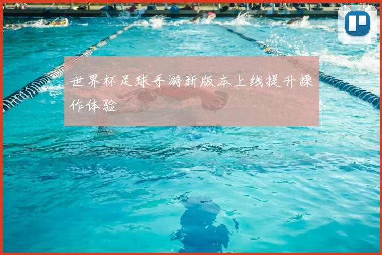 世界杯足球手游新版本上线提升操作体验