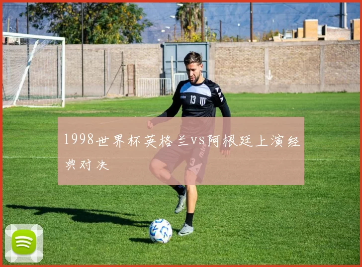 1998世界杯英格兰vs阿根廷上演经典对决