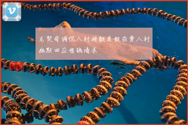 东契奇调侃八村游艇度假花费八村幽默回应借钱请求