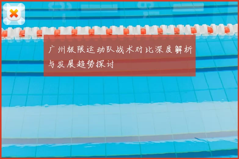 广州极限运动队战术对比深度解析与发展趋势探讨