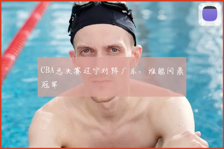 CBA总决赛辽宁对阵广东，谁能问鼎冠军