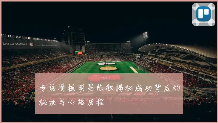 专访滑板明星陈敏揭秘成功背后的秘诀与心路历程