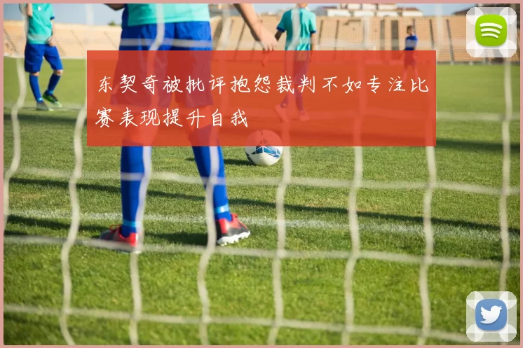 东契奇被批评抱怨裁判不如专注比赛表现提升自我