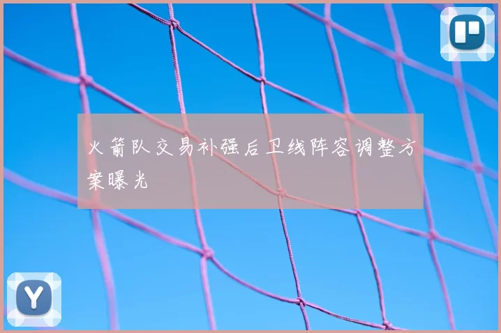火箭队交易补强后卫线阵容调整方案曝光