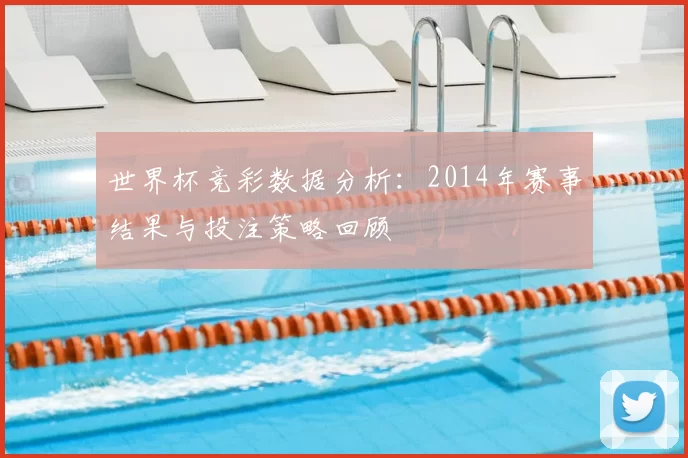 世界杯竞彩数据分析:2014年赛事结果与投注策略回顾