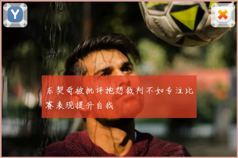 东契奇被批评抱怨裁判不如专注比赛表现提升自我