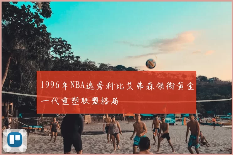 1996年NBA选秀科比艾弗森领衔黄金一代重塑联盟格局