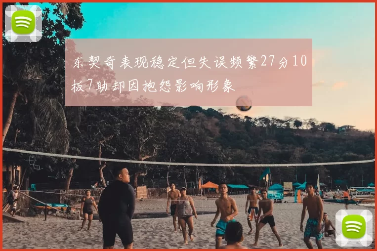 东契奇表现稳定但失误频繁27分10板7助却因抱怨影响形象