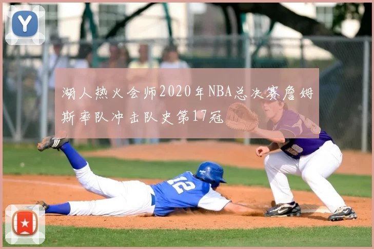 湖人热火会师2020年NBA总决赛詹姆斯率队冲击队史第17冠