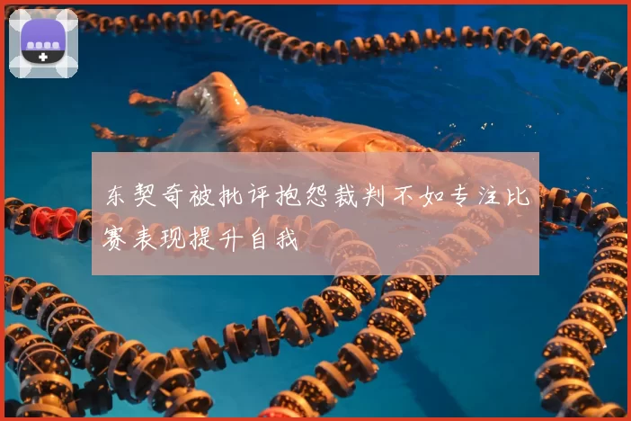 东契奇被批评抱怨裁判不如专注比赛表现提升自我
