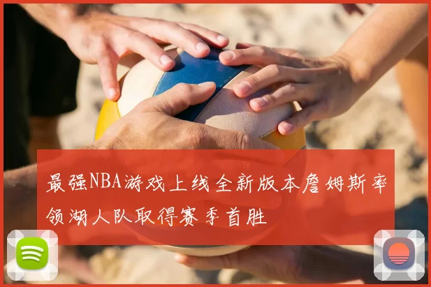 最强NBA游戏上线全新版本詹姆斯率领湖人队取得赛季首胜