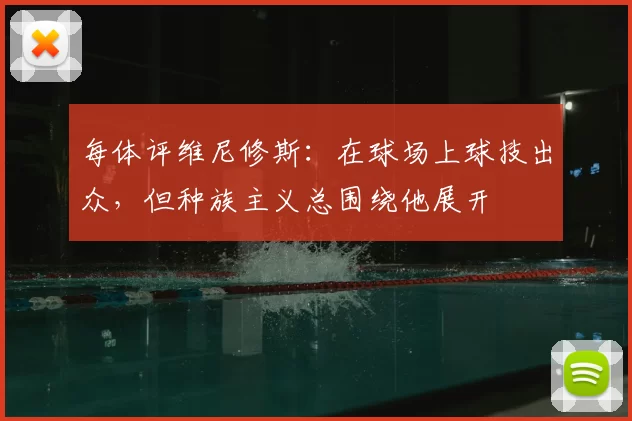 每体评维尼修斯：在球场上球技出众，但种族主义总围绕他展开