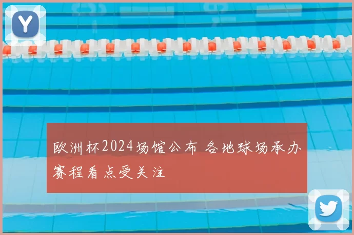 欧洲杯2024场馆公布 各地球场承办赛程看点受关注