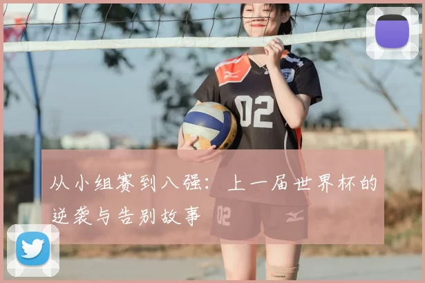 从小组赛到八强：上一届世界杯的逆袭与告别故事