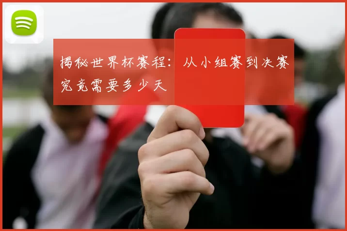 揭秘世界杯赛程:从小组赛到决赛究竟需要多少天