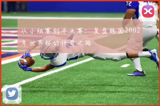 从小组赛到半决赛:复盘韩国2002年世界杯的传奇之路