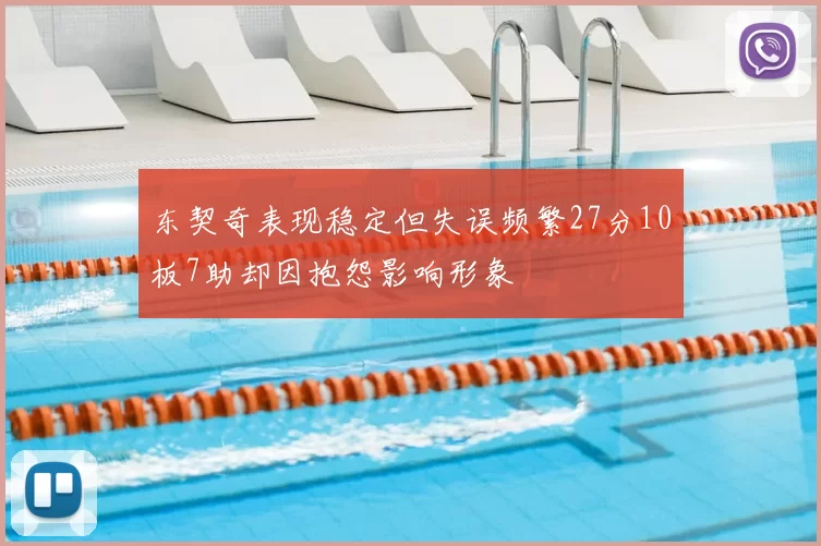 东契奇表现稳定但失误频繁27分10板7助却因抱怨影响形象