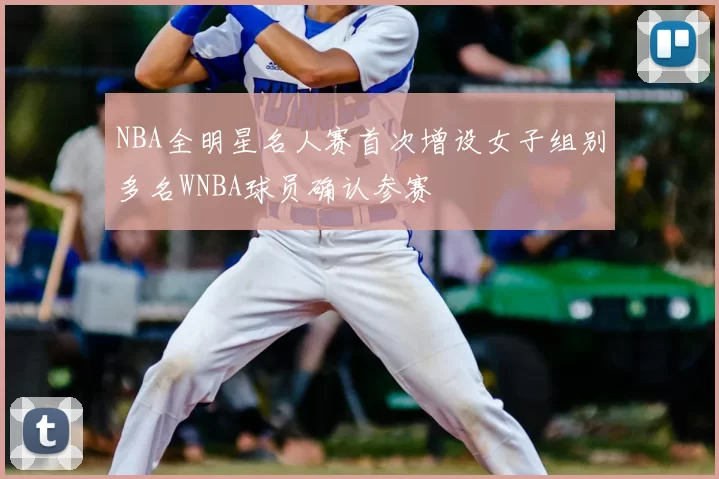 NBA全明星名人赛首次增设女子组别多名WNBA球员确认参赛