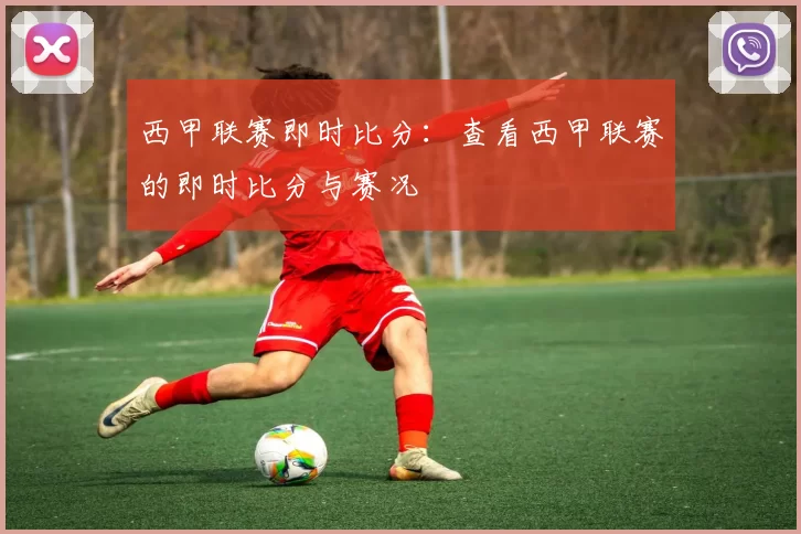 西甲联赛即时比分:查看西甲联赛的即时比分与赛况