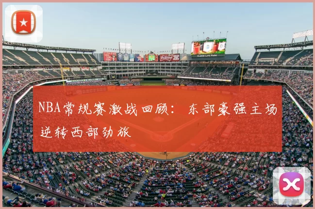 NBA常规赛激战回顾：东部豪强主场逆转西部劲旅