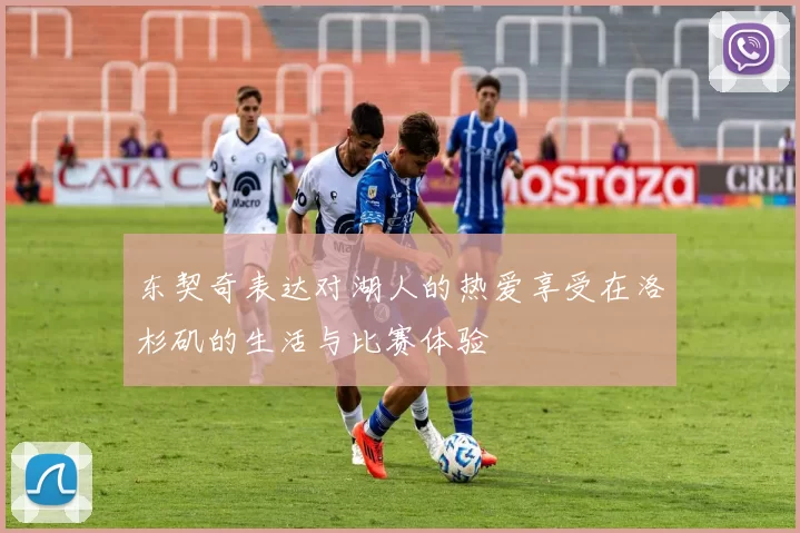 东契奇表达对湖人的热爱享受在洛杉矶的生活与比赛体验