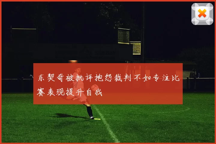 东契奇被批评抱怨裁判不如专注比赛表现提升自我