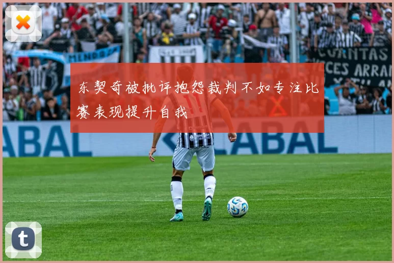 东契奇被批评抱怨裁判不如专注比赛表现提升自我