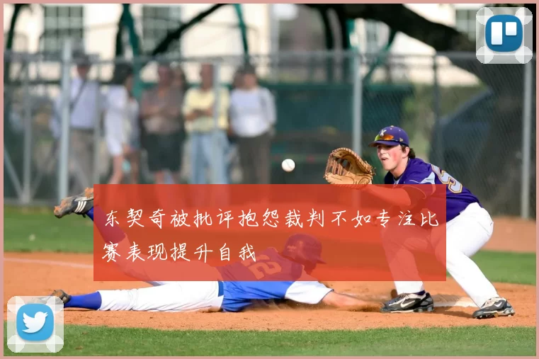 东契奇被批评抱怨裁判不如专注比赛表现提升自我
