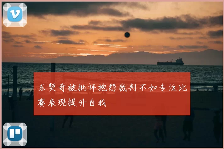 东契奇被批评抱怨裁判不如专注比赛表现提升自我