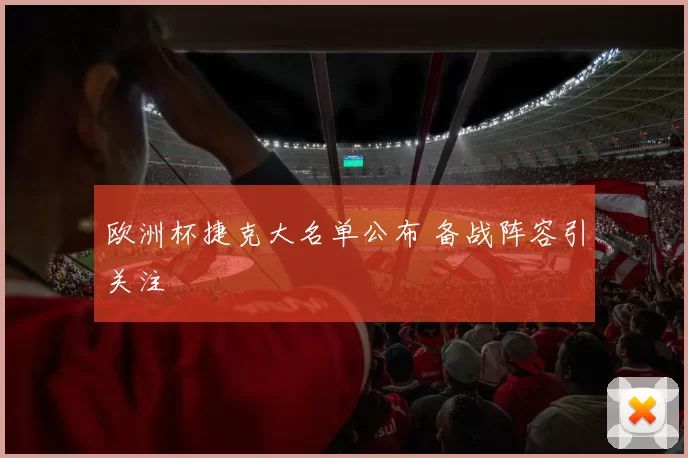 欧洲杯捷克大名单公布 备战阵容引关注