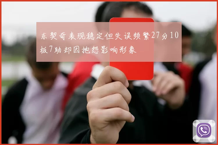 东契奇表现稳定但失误频繁27分10板7助却因抱怨影响形象