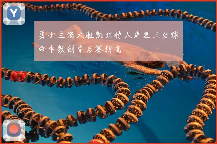 勇士主场大胜凯尔特人库里三分球命中数创季后赛新高