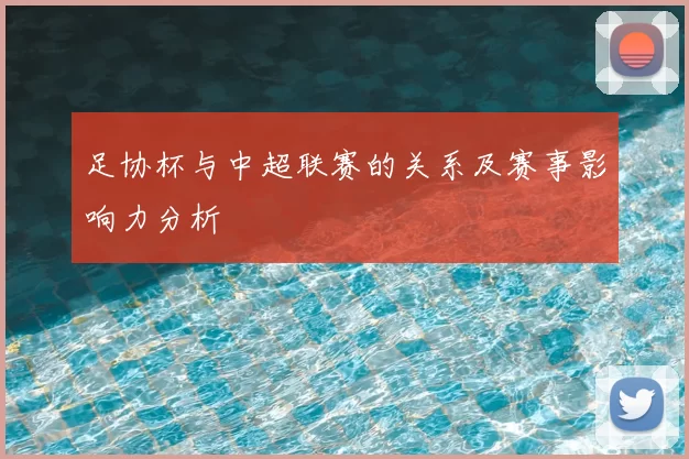足协杯与中超联赛的关系及赛事影响力分析