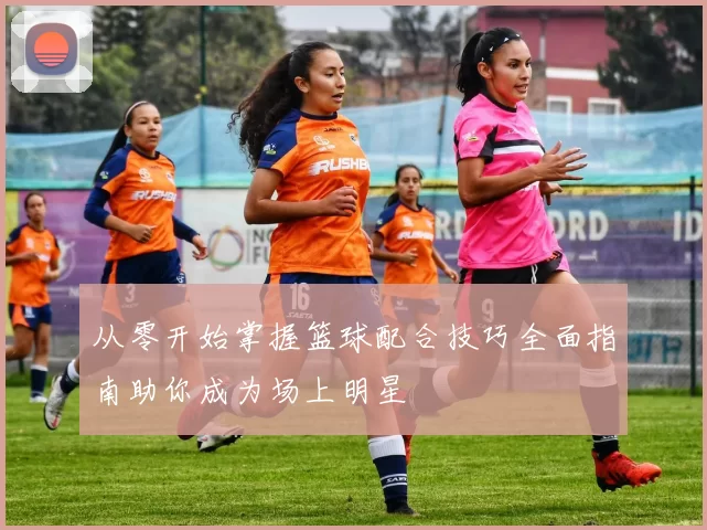 从零开始掌握篮球配合技巧全面指南助你成为场上明星