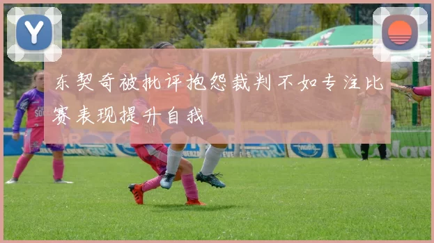 东契奇被批评抱怨裁判不如专注比赛表现提升自我