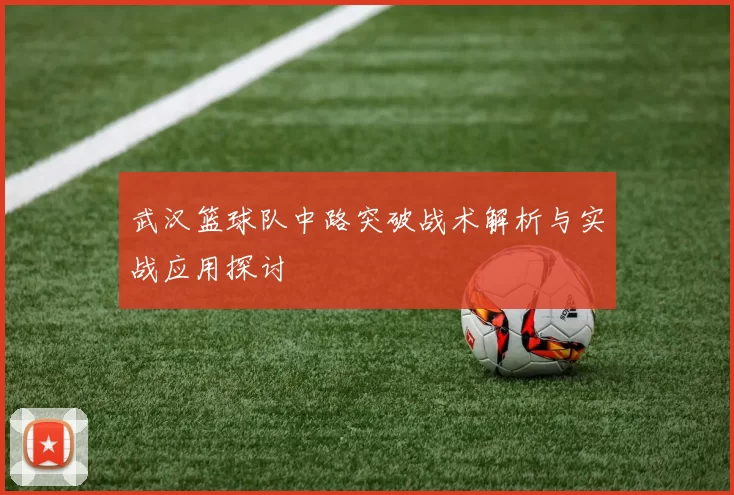 武汉篮球队中路突破战术解析与实战应用探讨
