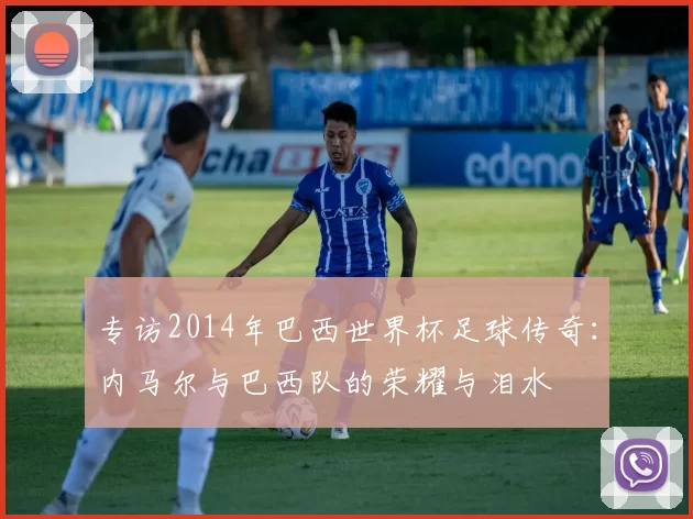 专访2014年巴西世界杯足球传奇：内马尔与巴西队的荣耀与泪水