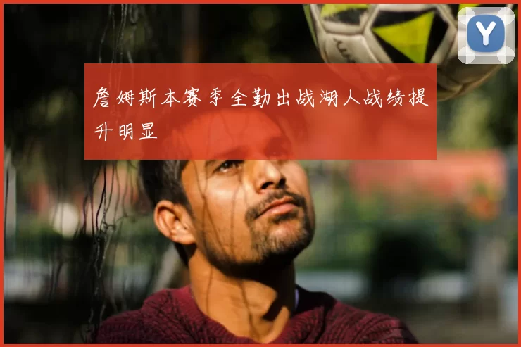 詹姆斯本赛季全勤出战湖人战绩提升明显