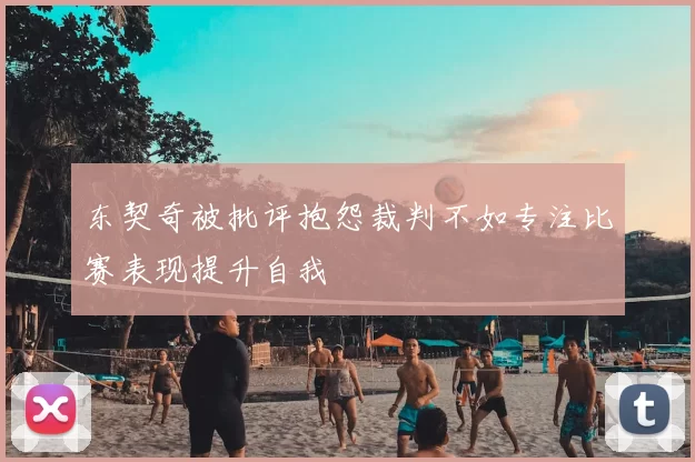 东契奇被批评抱怨裁判不如专注比赛表现提升自我