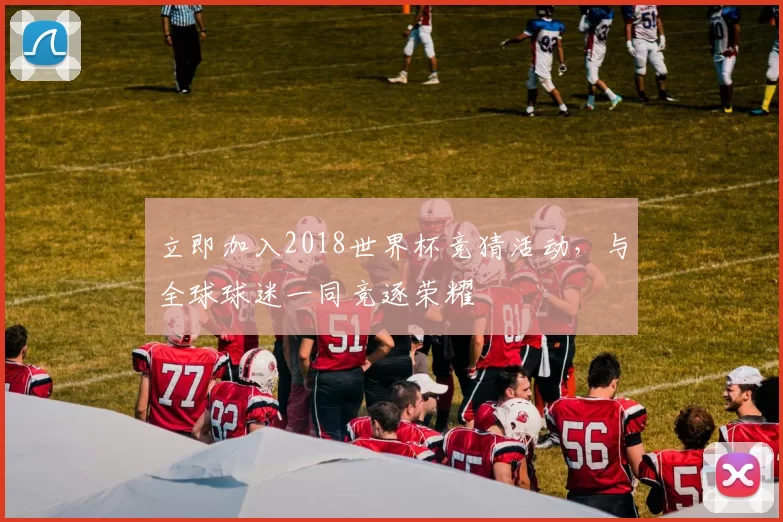 立即加入2018世界杯竞猜活动,与全球球迷一同竞逐荣耀