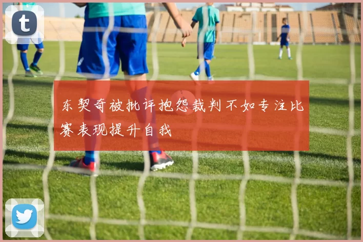 东契奇被批评抱怨裁判不如专注比赛表现提升自我
