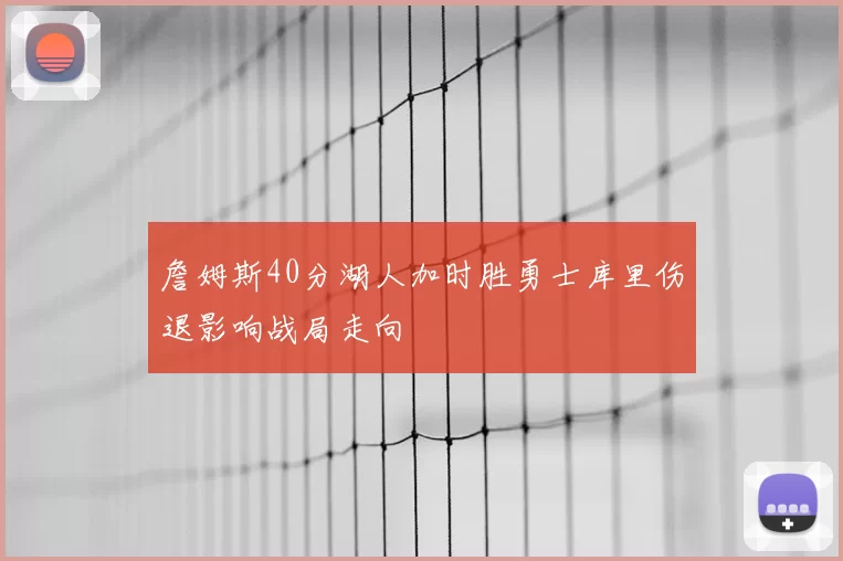 詹姆斯40分湖人加时胜勇士库里伤退影响战局走向
