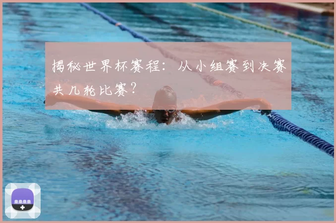揭秘世界杯赛程:从小组赛到决赛共几轮比赛?